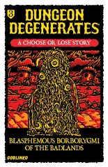 Dungeon Degenerates: Blasphemous Borborygmi of the Badlands