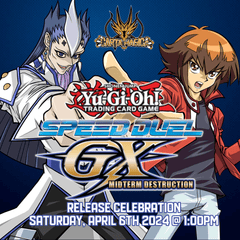 Yu-Gi-Oh! Speed Duel GX : Midterm Destruction Release Celebration - Saturday, April 6th 2024 @ 1:00PM