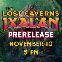 November 10th 5pm The Lost Caverns of Ixalan Prerelease