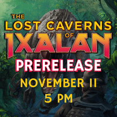 November 11th 5pm The Lost Caverns of Ixalan Prerelease