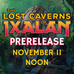 November 11th Noon The Lost Caverns of Ixalan Prerelease