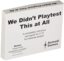 We Didnt Playtest This At All