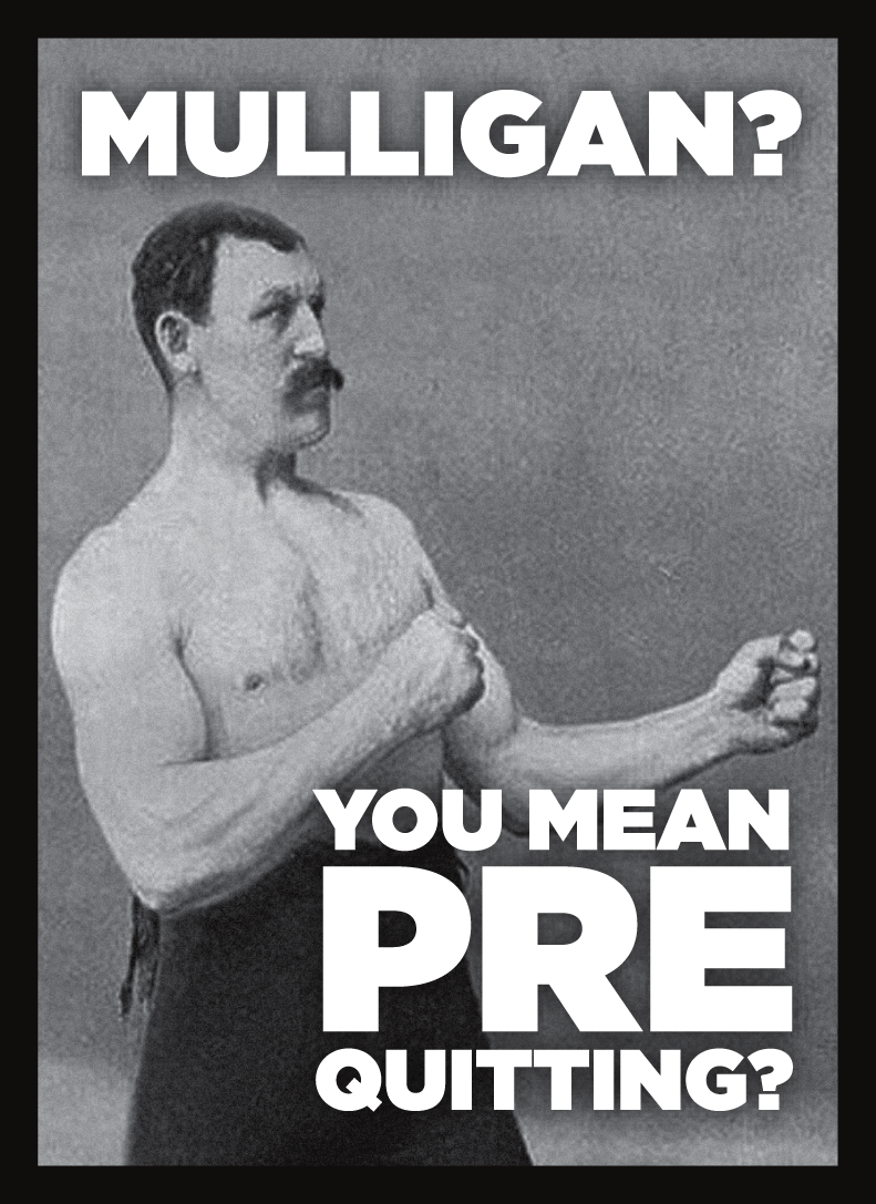 Mulligan? You Mean Pre Quitting?